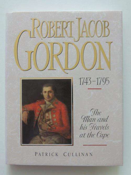 Robert Jacob Gordon, 1743-1795: The man and his travels at the Cape - Patrick Cullinan