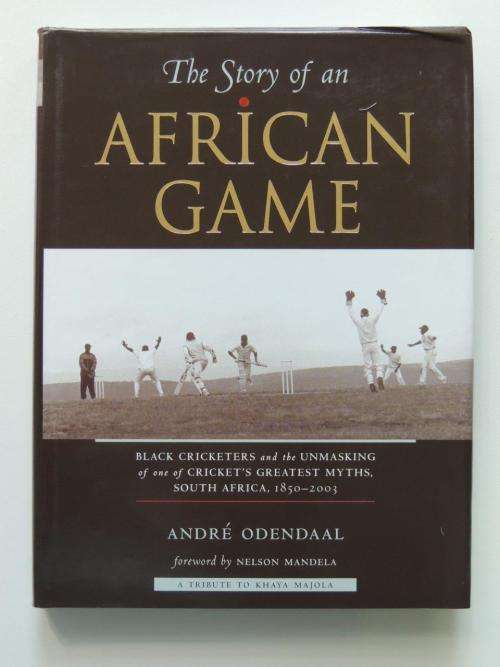 The Story Of An African Game: Black Cricketers And  ..., South Africa  1850-2003. - by A Odendaal