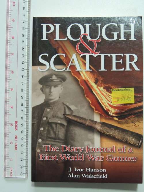 Plough and Scatter The Diary-Journal of a First World War Gunner - J Ivor Hanson, Alan Wakefield