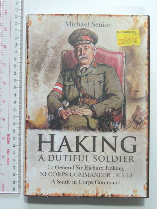 Haking A Dutiful Soldier Lt Genral Sir Richard Haking, XI Corps Commander 1915-18 - Michael Senior
