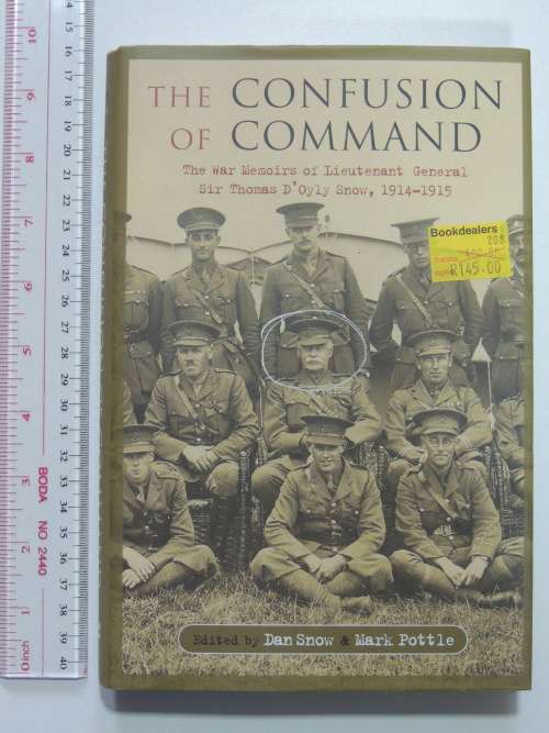 The Confusion of Command The War Memoirs of Lieutenant General Sir Thomas D`Oyly Snow, - D Snow