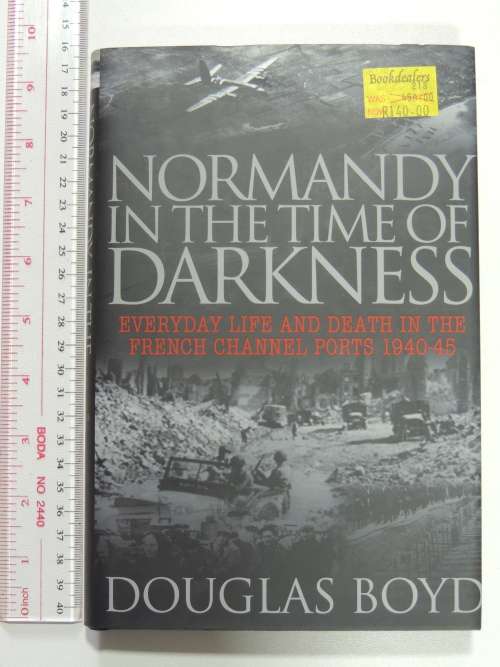 Normandy in the Time of Darkness: Everyday Life and Death in the French Channel Ports 1940-45 D Boyd