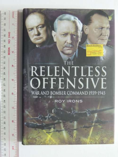 The Relentless Offensive War and Bomber Command 1939 - 1945 - Roy Irons