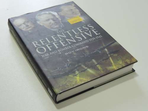 The Relentless Offensive War and Bomber Command 1939 - 1945 - Roy Irons