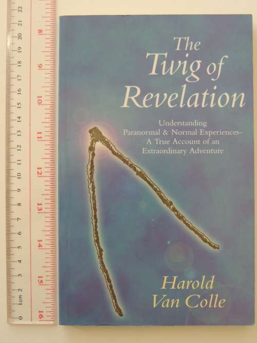 The Twig of Revelation - Understanding Paranormal and Normal Experiences - Harold Van Coller