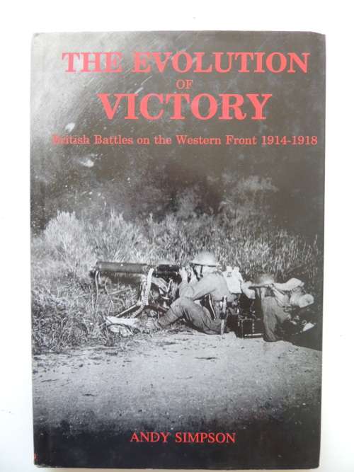 The Evolution of Victory British Battles On The Western Front 1914 - 1918   Andy Simpson
