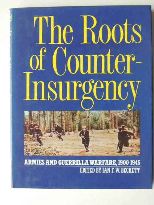 The Roots Of Counter-Insurgency  Armies And Guerilla Warfare 1900 - 1945    ed Ian F.W. Beckett