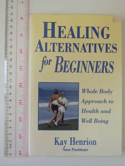 Healing Alternatives for Beginners, Whole Body Approach to Health and Well-Being - Kay Henrion