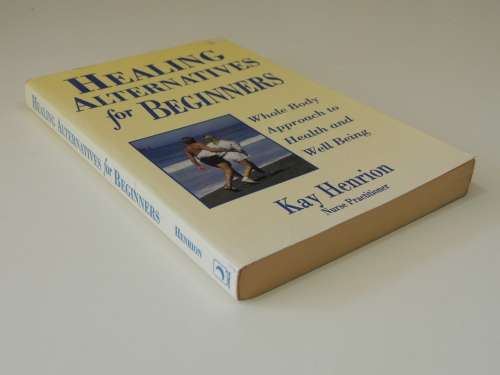 Healing Alternatives for Beginners, Whole Body Approach to Health and Well-Being - Kay Henrion
