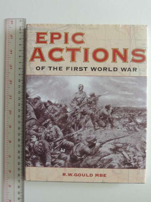 Epic Actions Of The First World War - R.W. Gould  M.B.E.