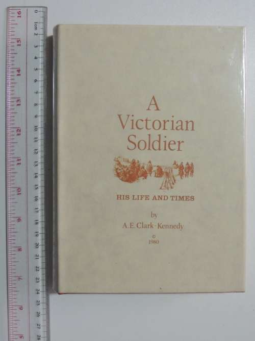 A Victorian Soldier  His Life And Times - A.E. Clark-Kennedy