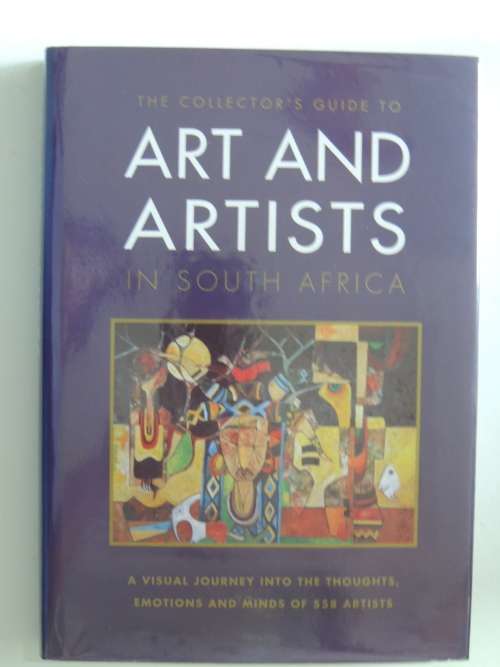 The Collectors Guide to Art and Artists in South Africa - A Visual Journey into ...of 558 Artists