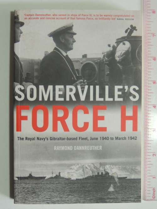 Somerville`s Force H, The Royal Navy`s Gibraltar Based Fleet, June1940 To March 1942 -Raymond Dannre