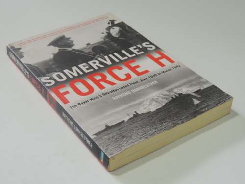 Somerville`s Force H, The Royal Navy`s Gibraltar Based Fleet, June1940 To March 1942 -Raymond Dannre