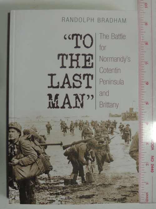 To The Last Man The Battle for Normandy`s Cotentin Peninsula and Brittany - Randolph Bradham