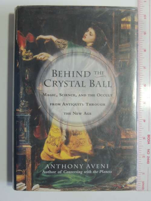 Behind The Crystal Ball  Magic, Science, And The Occult From Antiquity To The New Age -Anthony Aveni