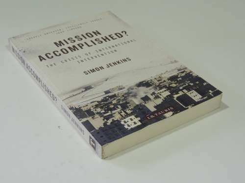 Mission Accomplished? - The Crisis Of International Intervention - Simon Jenkins