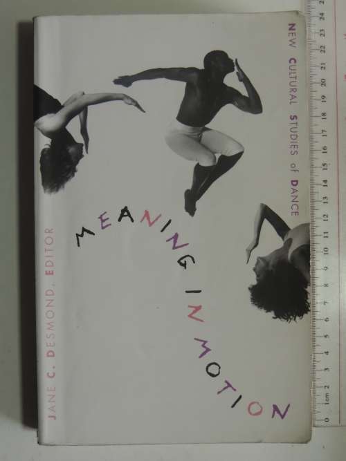 Meaning in Motion - New Cultural Studies of Dance - Ed. Jane C Desmond BOOK