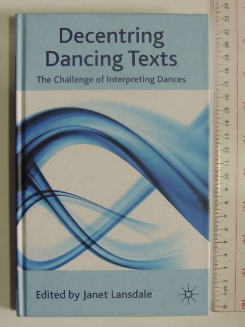 Decentring Dancing texts - The Challenge of Interpreting Dances - Ed.  Janet Lansdale