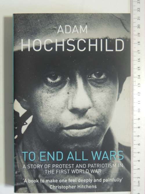 To End All Wars - A Story Of Protest And Patriotism In The First World War - Adam Hochschild