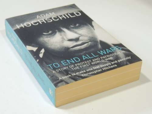 To End All Wars - A Story Of Protest And Patriotism In The First World War - Adam Hochschild