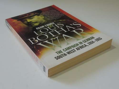 Louis Botha`s War - The Campaign In German South-West Africa, 1914-1915 - Adam Cruise