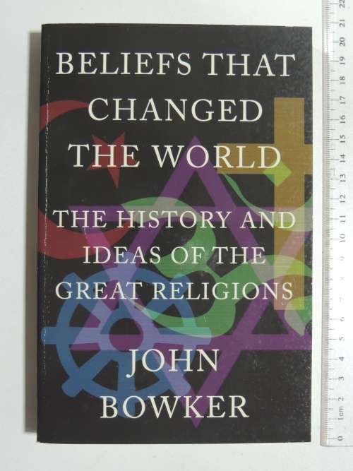 Beliefs That Changed The World - The History And Ideas Of The Great Religions - John Bowker