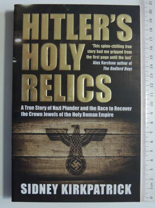 Hitler`s Holy Relics, True Story Of Nazi Plunder &Race To Recover Crown Jewels.... Sidney Kirkpatric