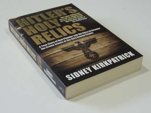 Hitler`s Holy Relics, True Story Of Nazi Plunder &Race To Recover Crown Jewels.... Sidney Kirkpatric