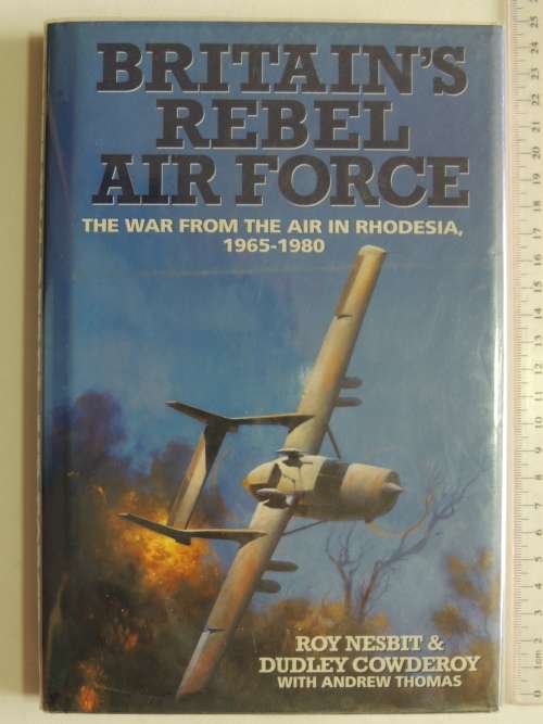 Britain`s Rebel Air Force -The War From the Air in Rhodesia,1965-1980 - Roy Nesbit, Dudley Cowderoy,