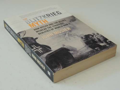 The Blitzkrieg Myth,How Hitler &The Allies Misread Strategic Realities Of World War II- John Mosier