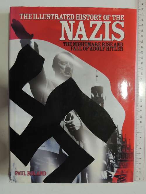 The Illustrated History Of The Nazis - The Nightmare Rise And Fall Of Adolf Hitler - Paul Roland