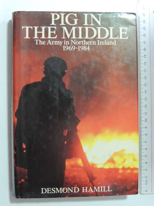 Pig In The Middle - The Army In Northern Ireland 1969-1984 - Desmond Hamill