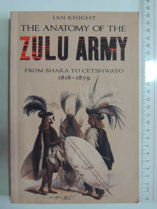 The Anatomy Of The Zulu Army From Shaka To Cetshwayo 1818 - 1879 - Ian Knight
