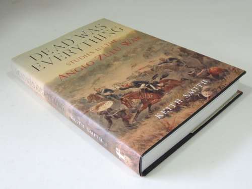 Dead Was Everything - Studies In The Anglo-Zulu War - Keith Smith