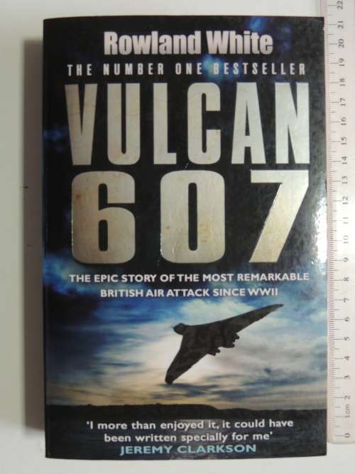 Vulcan 607 - The Epic Story Of The Most Remarkable British Air Attack Since WWII - Rowland White