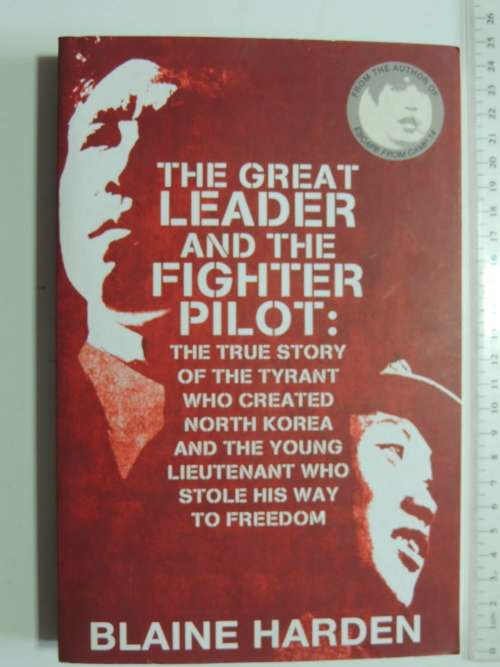 The Great Leader And The Fighter Pilot : The True Story Of The Tyrant Who Created North Korea And Th