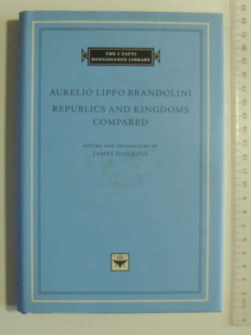 The I Tatti Renaissance Library - Republics And Kingdoms Compared - Aurelio Lippo Brandolini