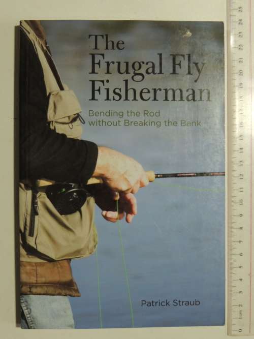 The Frugal Fly Fisherman - Bending The Rod Without Breaking The Bank  - Patrick Straub