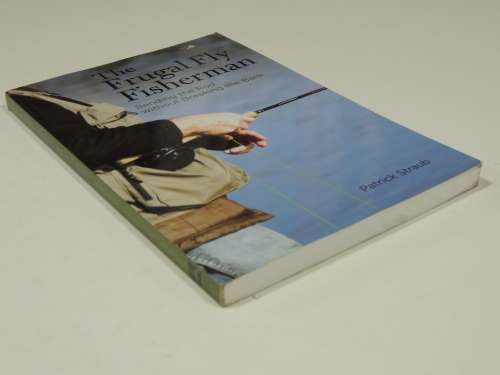 The Frugal Fly Fisherman - Bending The Rod Without Breaking The Bank  - Patrick Straub