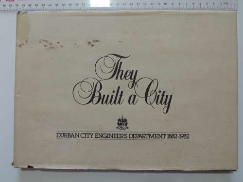 They Built a City - Durban City Engineer`s Department 1882-1982 - Rory Lynsky