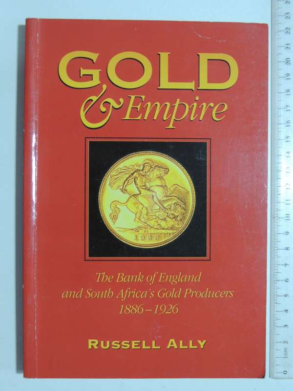 Gold & Empire - The Bank Of England And South Africa`s Gold Producers 1886-1926 - Russell Ally