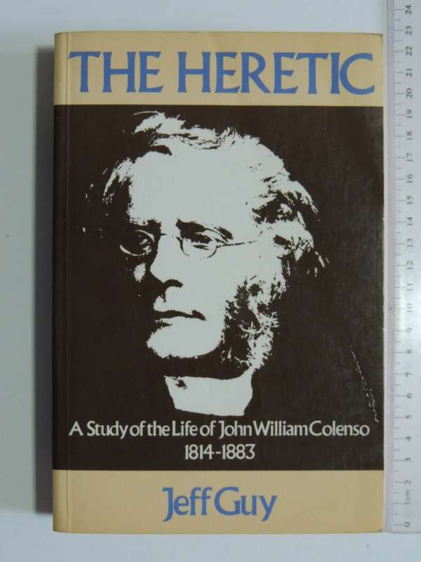 The Heretic: A Study of the Life of John William Colenso 1814-1883 - Jeff Guy