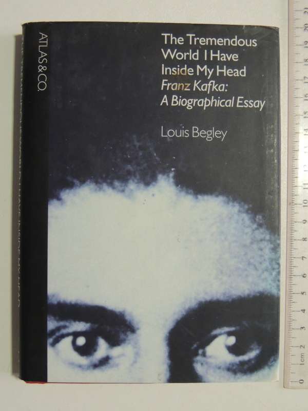 The Tremendous World I have Inside My Head - Franz Kafka: A biographical Essay - Louis Begley