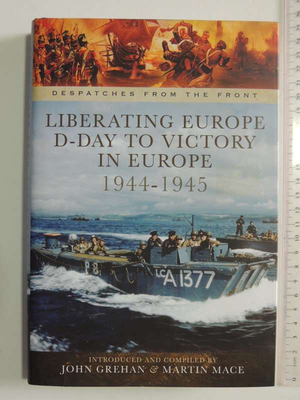 Despatches From The Front, Liberating Europe D-Day To Victory In Europe 1944-45 - John Grehan,M Mace