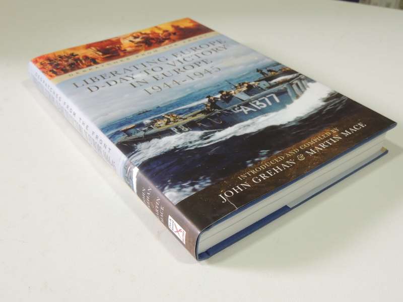 Despatches From The Front, Liberating Europe D-Day To Victory In Europe 1944-45 - John Grehan,M Mace