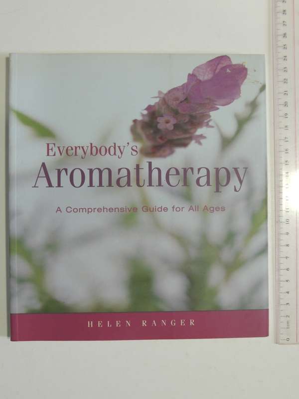 Everybody`s Aromatherapy - A Comprehensive Guide For All Ages - Helen Ranger