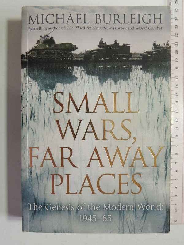 Small Wars, Far Away Places - The Genesis Of The Modern World: 1945-65 - Michael Burleigh