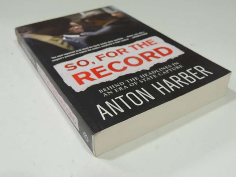 So, For The Record - Behind The Headlines In An Era Of State capture - Anton Harber