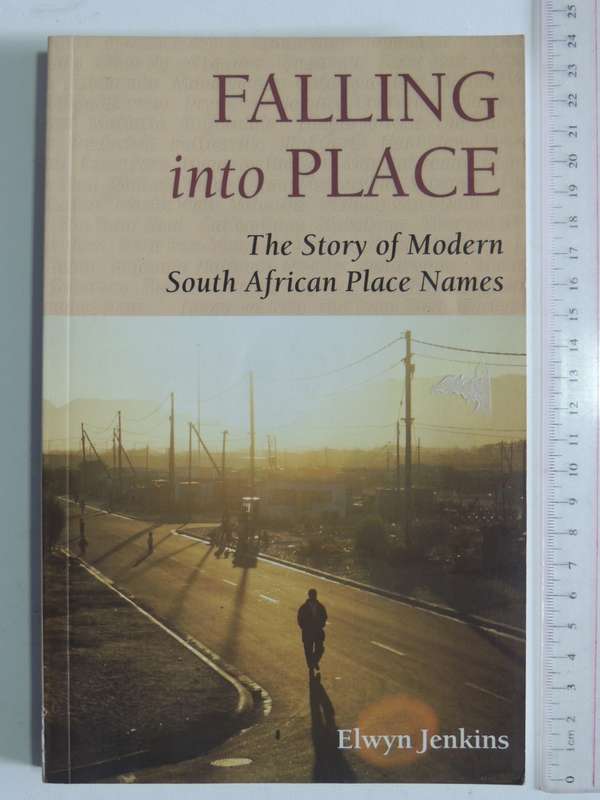 Falling Into Place - The Story Of Modern South African Place Names - Elwyn Jenkins